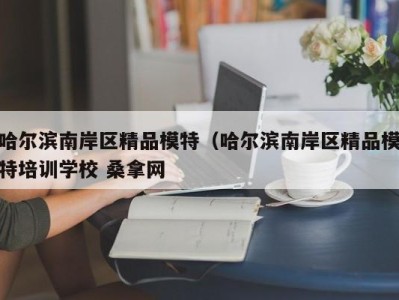 温州哈尔滨南岸区精品模特（哈尔滨南岸区精品模特培训学校 桑拿网