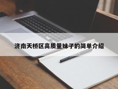 温州济南天桥区高质量妹子的简单介绍