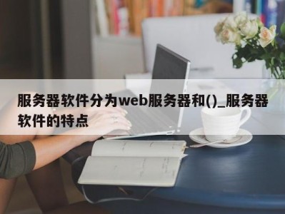 温州服务器软件分为web服务器和()_服务器软件的特点 