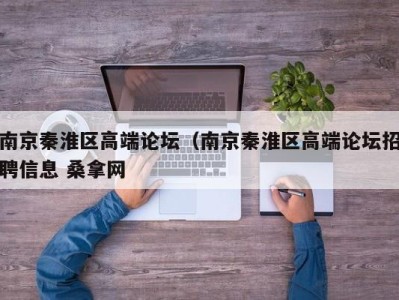 温州南京秦淮区高端论坛（南京秦淮区高端论坛招聘信息 桑拿网