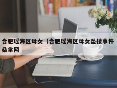 温州合肥瑶海区母女（合肥瑶海区母女坠楼事件 桑拿网