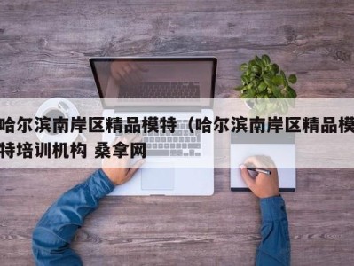 温州哈尔滨南岸区精品模特（哈尔滨南岸区精品模特培训机构 桑拿网