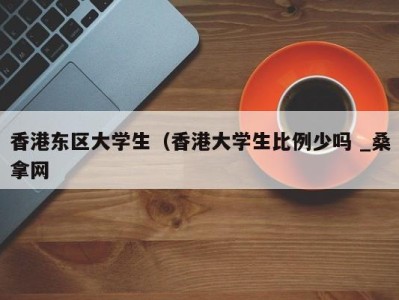 温州香港东区大学生（香港大学生比例少吗 _桑拿网