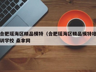 温州合肥瑶海区精品模特（合肥瑶海区精品模特培训学校 桑拿网