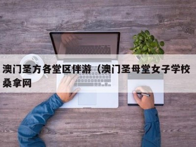 温州澳门圣方各堂区伴游（澳门圣母堂女子学校 桑拿网