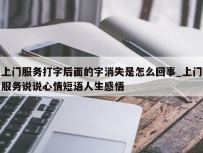 温州上门服务打字后面的字消失是怎么回事_上门服务说说心情短语人生感悟 