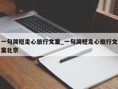 温州一句简短走心旅行文案_一句简短走心旅行文案北京 