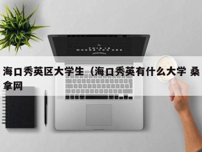 温州海口秀英区大学生（海口秀英有什么大学 桑拿网