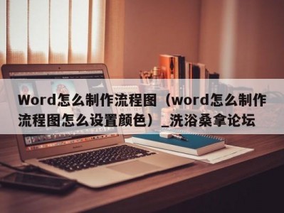 温州Word怎么制作流程图（word怎么制作流程图怎么设置颜色）_洗浴桑拿论坛