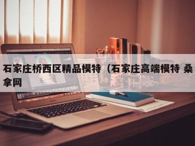 温州石家庄桥西区精品模特（石家庄高端模特 桑拿网