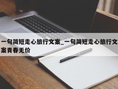 温州一句简短走心旅行文案_一句简短走心旅行文案青春无价 