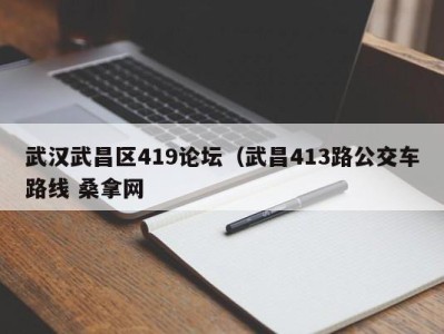 温州武汉武昌区419论坛（武昌413路公交车路线 桑拿网