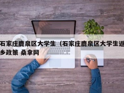 温州石家庄鹿泉区大学生（石家庄鹿泉区大学生返乡政策 桑拿网