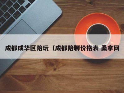 温州成都成华区陪玩（成都陪聊价格表 桑拿网