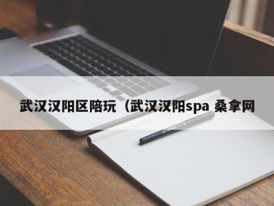 温州武汉汉阳区陪玩（武汉汉阳spa 桑拿网