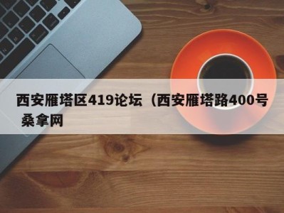 温州西安雁塔区419论坛（西安雁塔路400号 桑拿网