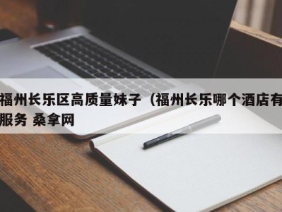 温州福州长乐区高质量妹子（福州长乐哪个酒店有服务 桑拿网