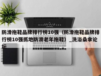 温州防滑拖鞋品牌排行榜10强（防滑拖鞋品牌排行榜10强抓地防滑老年拖鞋）_洗浴桑拿论坛