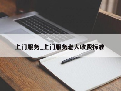 温州上门服务_上门服务老人收费标准 