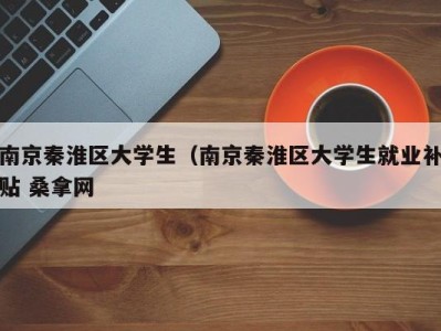 温州南京秦淮区大学生（南京秦淮区大学生就业补贴 桑拿网