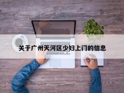 温州关于广州天河区少妇上门的信息