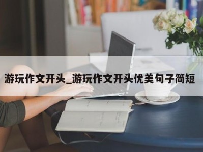 温州游玩作文开头_游玩作文开头优美句子简短 