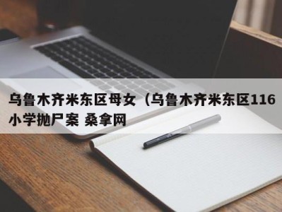 温州乌鲁木齐米东区母女（乌鲁木齐米东区116小学抛尸案 桑拿网