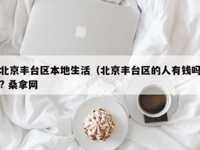 温州北京丰台区本地生活（北京丰台区的人有钱吗? 桑拿网