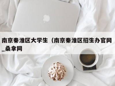 温州南京秦淮区大学生（南京秦淮区招生办官网 _桑拿网