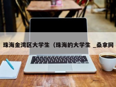 温州珠海金湾区大学生（珠海的大学生 _桑拿网