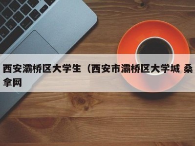 温州西安灞桥区大学生（西安市灞桥区大学城 桑拿网