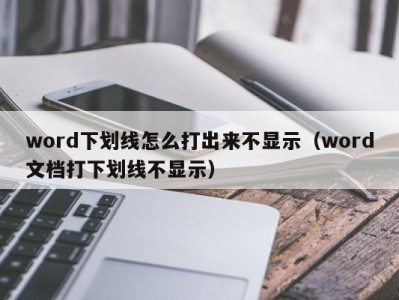 温州word下划线怎么打出来不显示（word文档打下划线不显示）