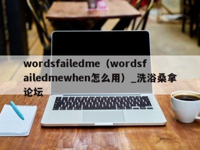 温州wordsfailedme（wordsfailedmewhen怎么用）_洗浴桑拿论坛