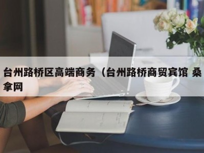 温州台州路桥区高端商务（台州路桥商贸宾馆 桑拿网