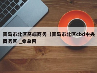 温州青岛市北区高端商务（青岛市北区cbd中央商务区 _桑拿网