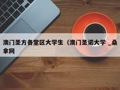 温州澳门圣方各堂区大学生（澳门圣诺大学 _桑拿网