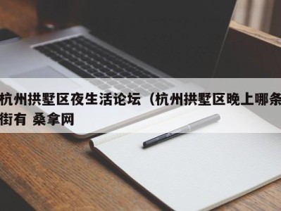 温州杭州拱墅区夜生活论坛（杭州拱墅区晚上哪条街有 桑拿网