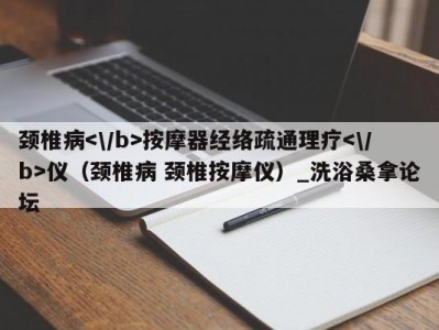 温州颈椎病按摩器经络疏通理疗仪（颈椎病 颈椎按摩仪）_洗浴桑拿论坛