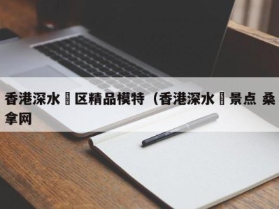 温州香港深水埗区精品模特（香港深水埗景点 桑拿网