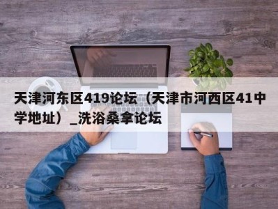 温州天津河东区419论坛（天津市河西区41中学地址）_洗浴桑拿论坛