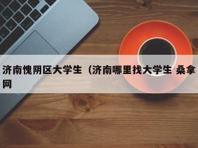 温州济南愧阴区大学生（济南哪里找大学生 桑拿网