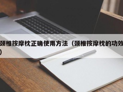 温州颈椎按摩枕正确使用方法（颈椎按摩枕的功效）