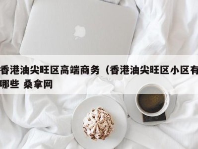 温州香港油尖旺区高端商务（香港油尖旺区小区有哪些 桑拿网