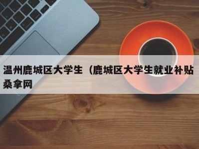 温州鹿城区大学生（鹿城区大学生就业补贴 桑拿网