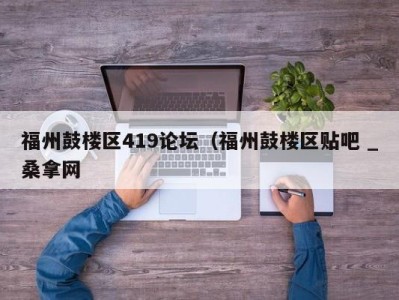 温州福州鼓楼区419论坛（福州鼓楼区贴吧 _桑拿网