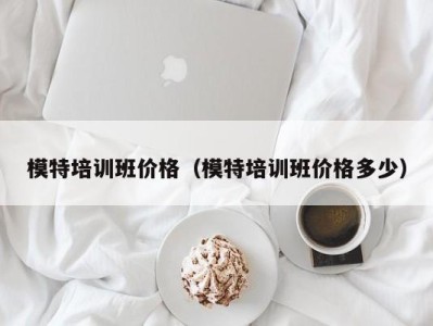 温州模特培训班价格（模特培训班价格多少）