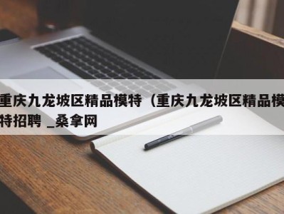 温州重庆九龙坡区精品模特（重庆九龙坡区精品模特招聘 _桑拿网