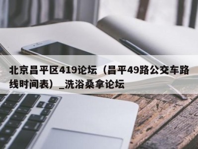 温州北京昌平区419论坛（昌平49路公交车路线时间表）_洗浴桑拿论坛