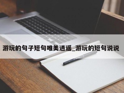 温州游玩的句子短句唯美逍遥_游玩的短句说说 