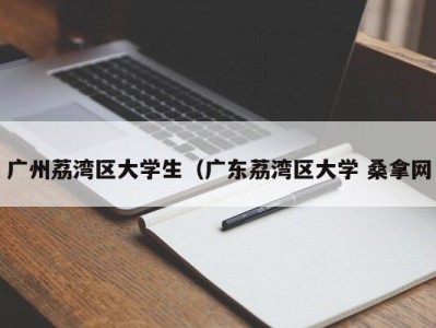 温州广州荔湾区大学生（广东荔湾区大学 桑拿网